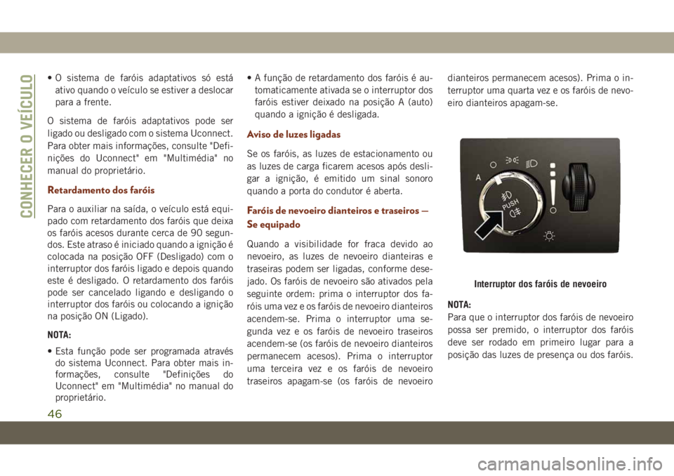 JEEP GRAND CHEROKEE 2021  Manual de Uso e Manutenção (in Portuguese) • O sistema de faróis adaptativos só está
ativo quando o veículo se estiver a deslocar
para a frente.
O sistema de faróis adaptativos pode ser
ligado ou desligado com o sistema Uconnect.
Para o