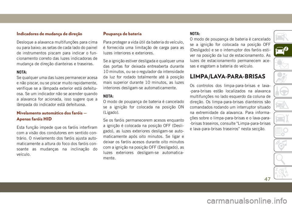 JEEP GRAND CHEROKEE 2021  Manual de Uso e Manutenção (in Portuguese) Indicadores de mudança de direção
Desloque a alavanca multifunções para cima
ou para baixo; as setas de cada lado do painel
de instrumentos piscam para indicar o fun-
cionamento correto das luzes
