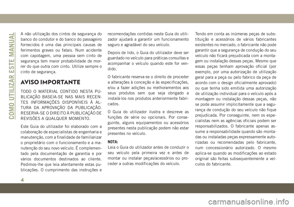 JEEP GRAND CHEROKEE 2021 Manual de Uso e Manutenção (in Portuguese) A não utilização dos cintos de segurança do
banco do condutor e do banco do passageiro
fornecidos é uma das principais causas de
ferimentos graves ou fatais. Num acidente
com capotagem, uma pesso JEEP GRAND CHEROKEE 2021 Manual de Uso e Manutenção (in Portuguese) A não utilização dos cintos de segurança do
banco do condutor e do banco do passageiro
fornecidos é uma das principais causas de
ferimentos graves ou fatais. Num acidente
com capotagem, uma pesso