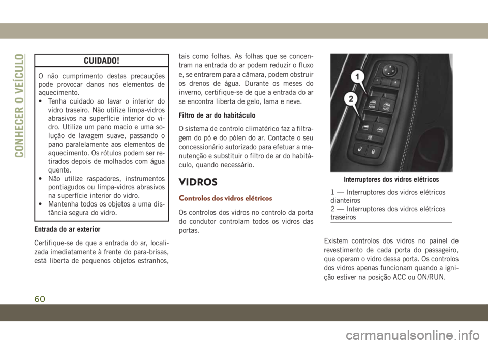 JEEP GRAND CHEROKEE 2021  Manual de Uso e Manutenção (in Portuguese) CUIDADO!
O não cumprimento destas precauções
pode provocar danos nos elementos de
aquecimento.
• Tenha cuidado ao lavar o interior do
vidro traseiro. Não utilize limpa-vidros
abrasivos na superf