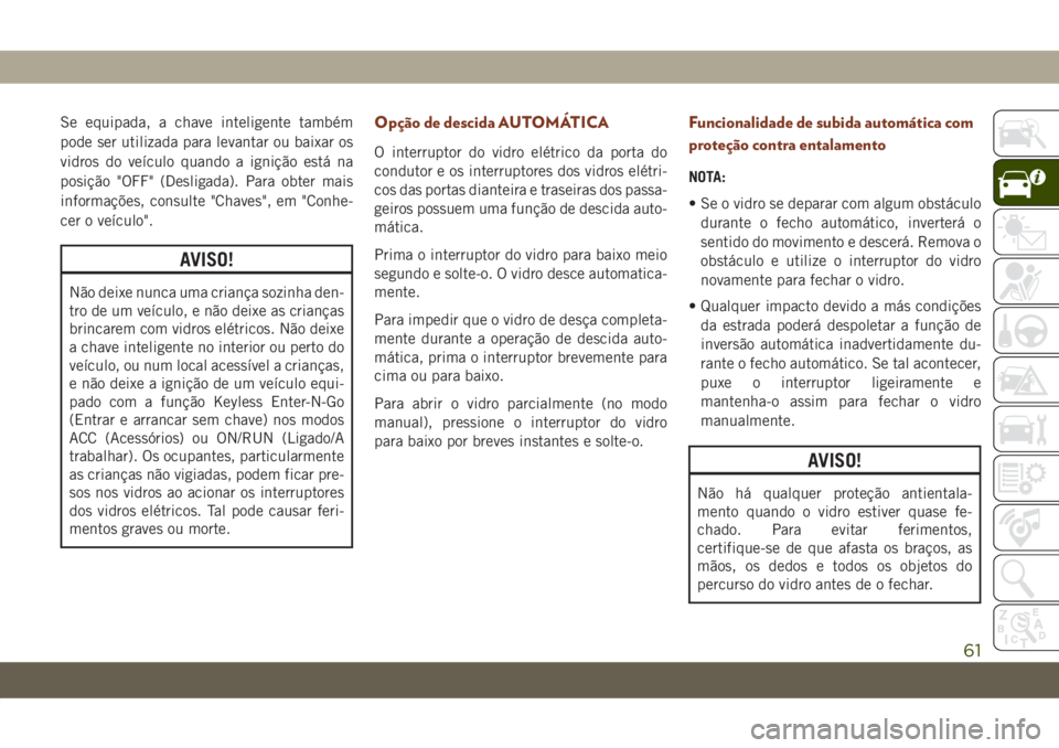 JEEP GRAND CHEROKEE 2019  Manual de Uso e Manutenção (in Portuguese) Se equipada, a chave inteligente também
pode ser utilizada para levantar ou baixar os
vidros do veículo quando a ignição está na
posição "OFF" (Desligada). Para obter mais
informações