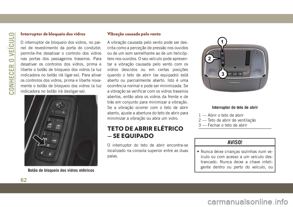 JEEP GRAND CHEROKEE 2021 Manual de Uso e Manutenção (in Portuguese) Interruptor de bloqueio dos vidros
O interruptor de bloqueio dos vidros, no pai-
nel de revestimento da porta do condutor,
permite-lhe desativar o controlo dos vidros
nas portas dos passageiros trasei JEEP GRAND CHEROKEE 2021 Manual de Uso e Manutenção (in Portuguese) Interruptor de bloqueio dos vidros
O interruptor de bloqueio dos vidros, no pai-
nel de revestimento da porta do condutor,
permite-lhe desativar o controlo dos vidros
nas portas dos passageiros trasei