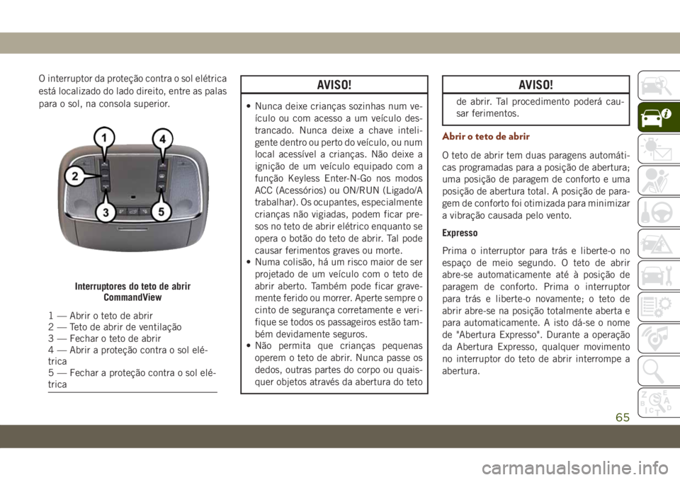 JEEP GRAND CHEROKEE 2021 Manual de Uso e Manutenção (in Portuguese) O interruptor da proteção contra o sol elétrica
está localizado do lado direito, entre as palas
para o sol, na consola superior.AVISO!
• Nunca deixe crianças sozinhas num ve-
ículo ou com aces JEEP GRAND CHEROKEE 2021 Manual de Uso e Manutenção (in Portuguese) O interruptor da proteção contra o sol elétrica
está localizado do lado direito, entre as palas
para o sol, na consola superior.AVISO!
• Nunca deixe crianças sozinhas num ve-
ículo ou com aces