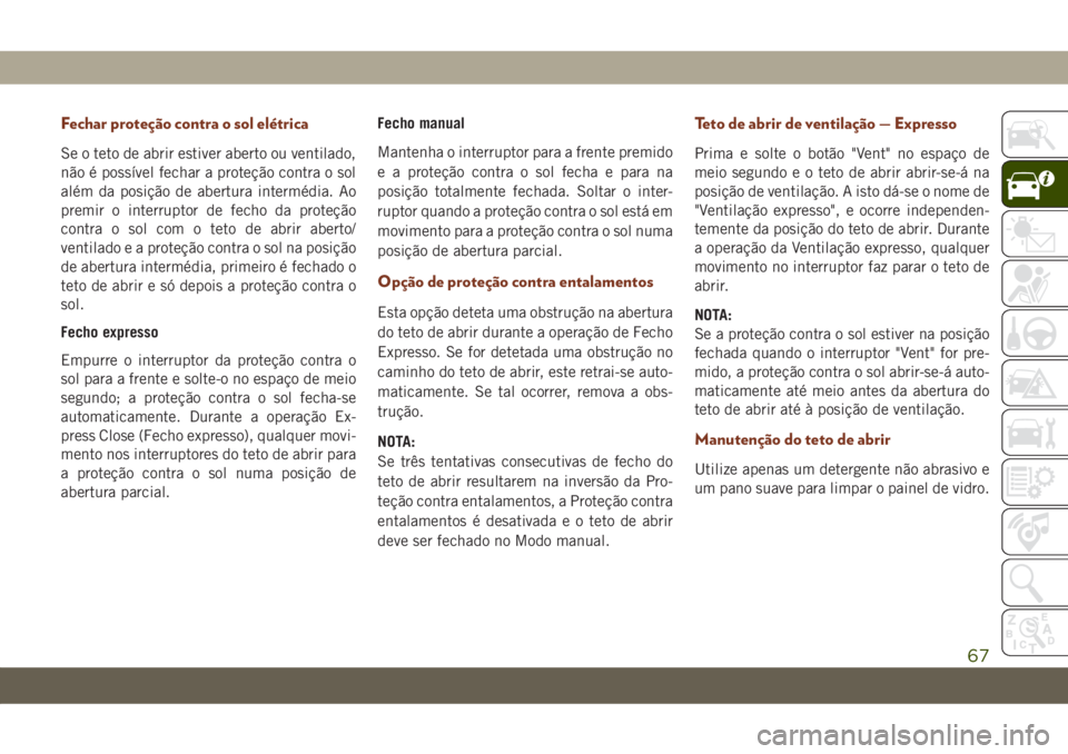 JEEP GRAND CHEROKEE 2019  Manual de Uso e Manutenção (in Portuguese) Fechar proteção contra o sol elétrica
Se o teto de abrir estiver aberto ou ventilado,
não é possível fechar a proteção contra o sol
além da posição de abertura intermédia. Ao
premir o inte