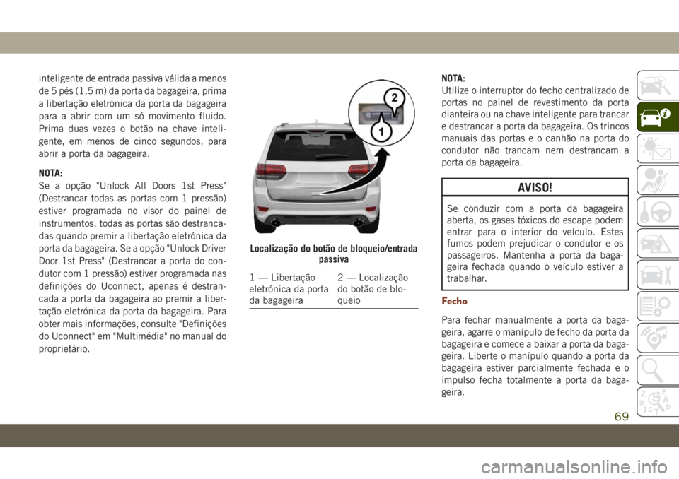 JEEP GRAND CHEROKEE 2020 Manual de Uso e Manutenção (in Portuguese) inteligente de entrada passiva válida a menos
de 5 pés (1,5 m) da porta da bagageira, prima
a libertação eletrónica da porta da bagageira
para a abrir com um só movimento fluido.
Prima duas veze JEEP GRAND CHEROKEE 2020 Manual de Uso e Manutenção (in Portuguese) inteligente de entrada passiva válida a menos
de 5 pés (1,5 m) da porta da bagageira, prima
a libertação eletrónica da porta da bagageira
para a abrir com um só movimento fluido.
Prima duas veze