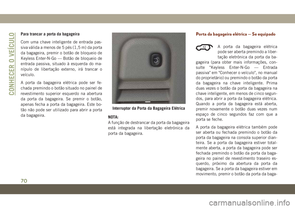 JEEP GRAND CHEROKEE 2021  Manual de Uso e Manutenção (in Portuguese) Para trancar a porta da bagageira
Com uma chave inteligente de entrada pas-
siva válida a menos de 5 pés (1,5 m) da porta
da bagageira, premir o botão de bloqueio de
Keyless Enter-N-Go — Botão d