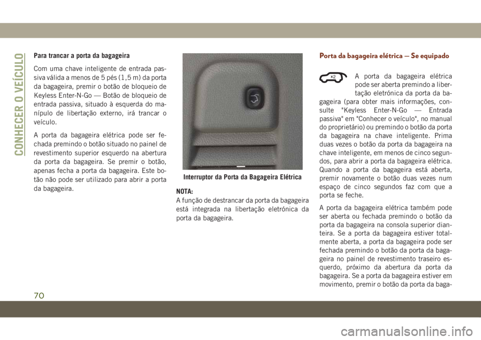 JEEP GRAND CHEROKEE 2020 Manual de Uso e Manutenção (in Portuguese) Para trancar a porta da bagageira
Com uma chave inteligente de entrada pas-
siva válida a menos de 5 pés (1,5 m) da porta
da bagageira, premir o botão de bloqueio de
Keyless Enter-N-Go — Botão d JEEP GRAND CHEROKEE 2020 Manual de Uso e Manutenção (in Portuguese) Para trancar a porta da bagageira
Com uma chave inteligente de entrada pas-
siva válida a menos de 5 pés (1,5 m) da porta
da bagageira, premir o botão de bloqueio de
Keyless Enter-N-Go — Botão d