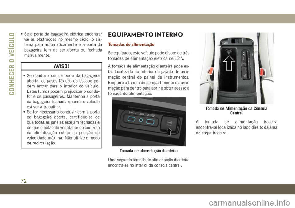 JEEP GRAND CHEROKEE 2020 Manual de Uso e Manutenção (in Portuguese) • Se a porta da bagageira elétrica encontrar
várias obstruções no mesmo ciclo, o sis-
tema para automaticamente e a porta da
bagageira tem de ser aberta ou fechada
manualmente.
AVISO!
• Se con JEEP GRAND CHEROKEE 2020 Manual de Uso e Manutenção (in Portuguese) • Se a porta da bagageira elétrica encontrar
várias obstruções no mesmo ciclo, o sis-
tema para automaticamente e a porta da
bagageira tem de ser aberta ou fechada
manualmente.
AVISO!
• Se con