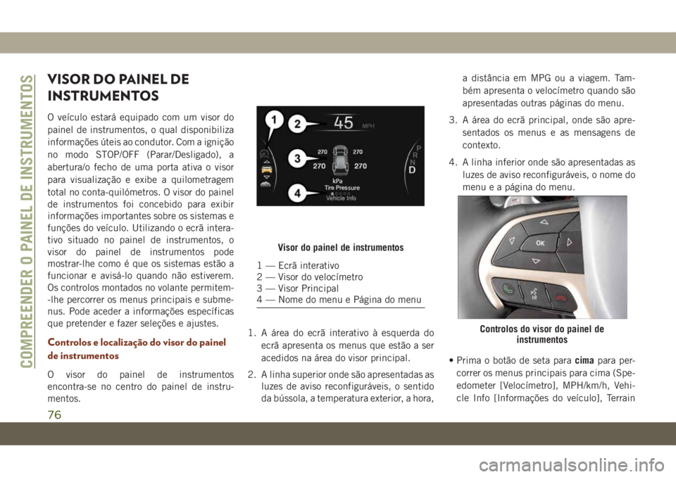 JEEP GRAND CHEROKEE 2020 Manual de Uso e Manutenção (in Portuguese) VISOR DO PAINEL DE
INSTRUMENTOS
O veículo estará equipado com um visor do
painel de instrumentos, o qual disponibiliza
informações úteis ao condutor. Com a ignição
no modo STOP/OFF (Parar/Desli JEEP GRAND CHEROKEE 2020 Manual de Uso e Manutenção (in Portuguese) VISOR DO PAINEL DE
INSTRUMENTOS
O veículo estará equipado com um visor do
painel de instrumentos, o qual disponibiliza
informações úteis ao condutor. Com a ignição
no modo STOP/OFF (Parar/Desli