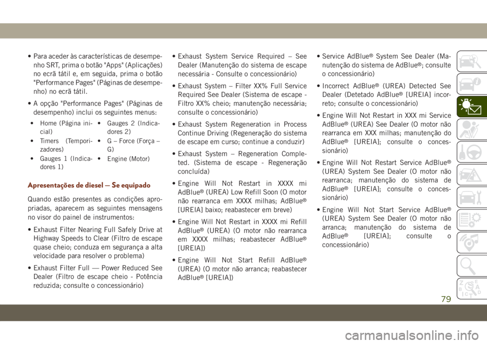 JEEP GRAND CHEROKEE 2020  Manual de Uso e Manutenção (in Portuguese) • Para aceder às características de desempe-
nho SRT, prima o botão "Apps" (Aplicações)
no ecrã tátil e, em seguida, prima o botão
"Performance Pages" (Páginas de desempe-
n