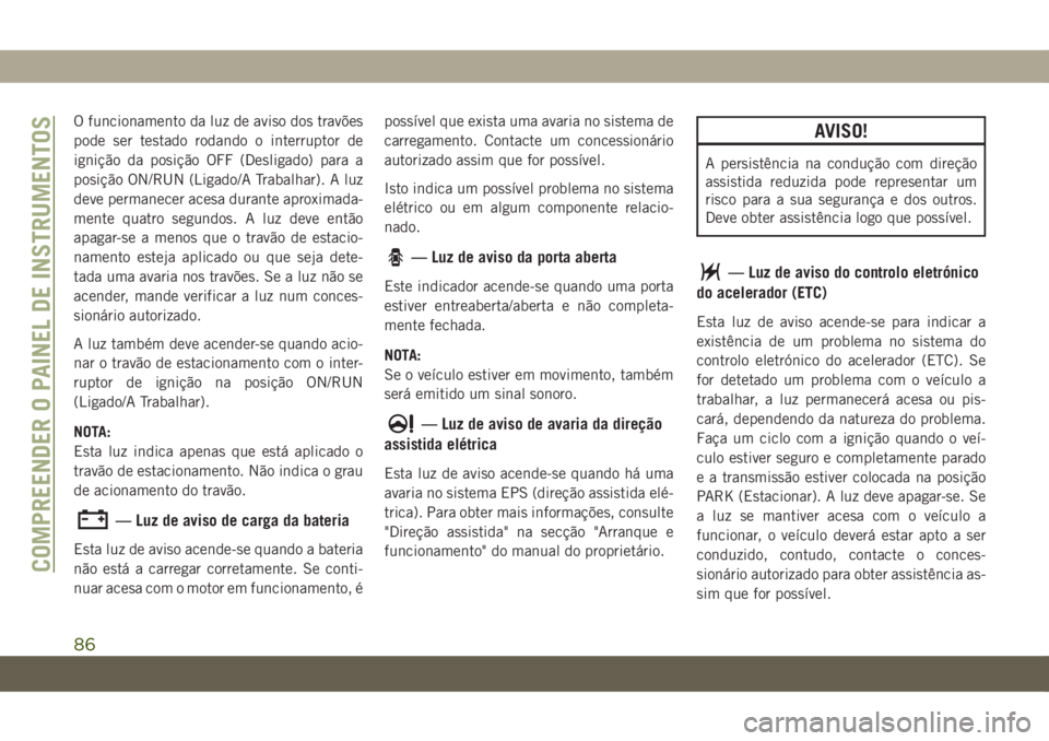 JEEP GRAND CHEROKEE 2019  Manual de Uso e Manutenção (in Portuguese) O funcionamento da luz de aviso dos travões
pode ser testado rodando o interruptor de
ignição da posição OFF (Desligado) para a
posição ON/RUN (Ligado/A Trabalhar). A luz
deve permanecer acesa 