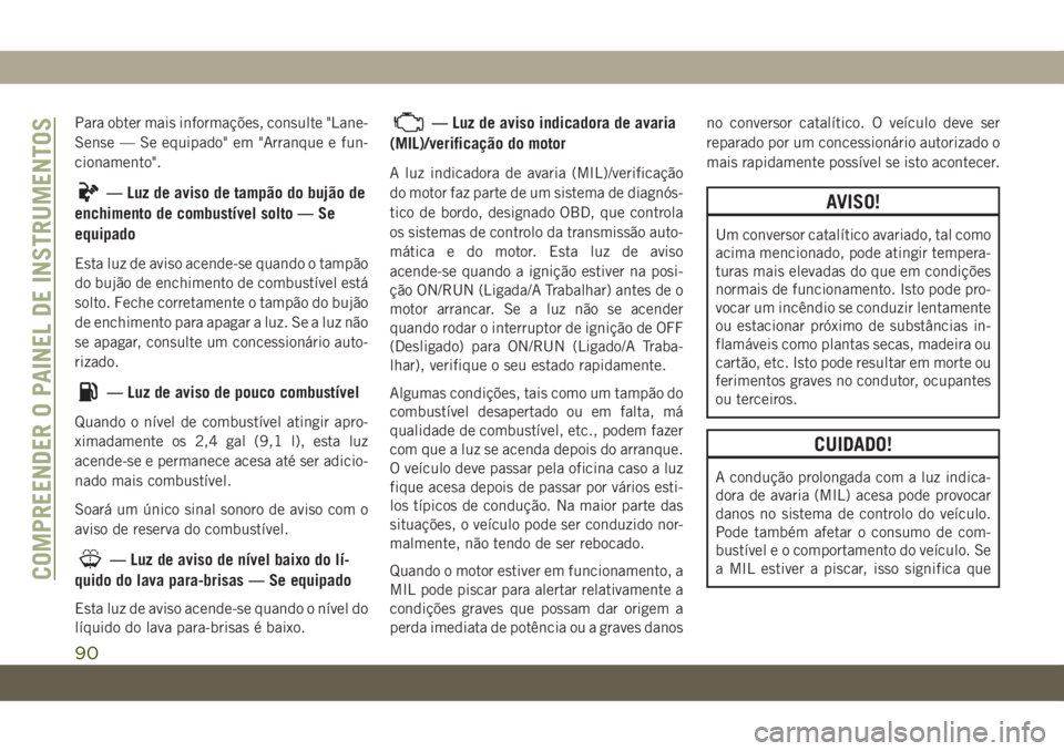 JEEP GRAND CHEROKEE 2020 Manual de Uso e Manutenção (in Portuguese) Para obter mais informações, consulte "Lane-
Sense — Se equipado" em "Arranque e fun-
cionamento".
— Luz de aviso de tampão do bujão de
enchimento de combustível solto — Se
JEEP GRAND CHEROKEE 2020 Manual de Uso e Manutenção (in Portuguese) Para obter mais informações, consulte "Lane-
Sense — Se equipado" em "Arranque e fun-
cionamento".
— Luz de aviso de tampão do bujão de
enchimento de combustível solto — Se