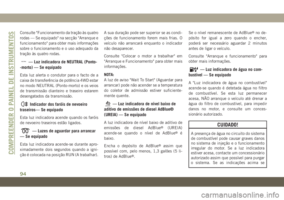 JEEP GRAND CHEROKEE 2020  Manual de Uso e Manutenção (in Portuguese) Consulte "Funcionamento da tração às quatro
rodas — Se equipado" na secção "Arranque e
funcionamento" para obter mais informações
sobre o funcionamento e o uso adequado da
tra