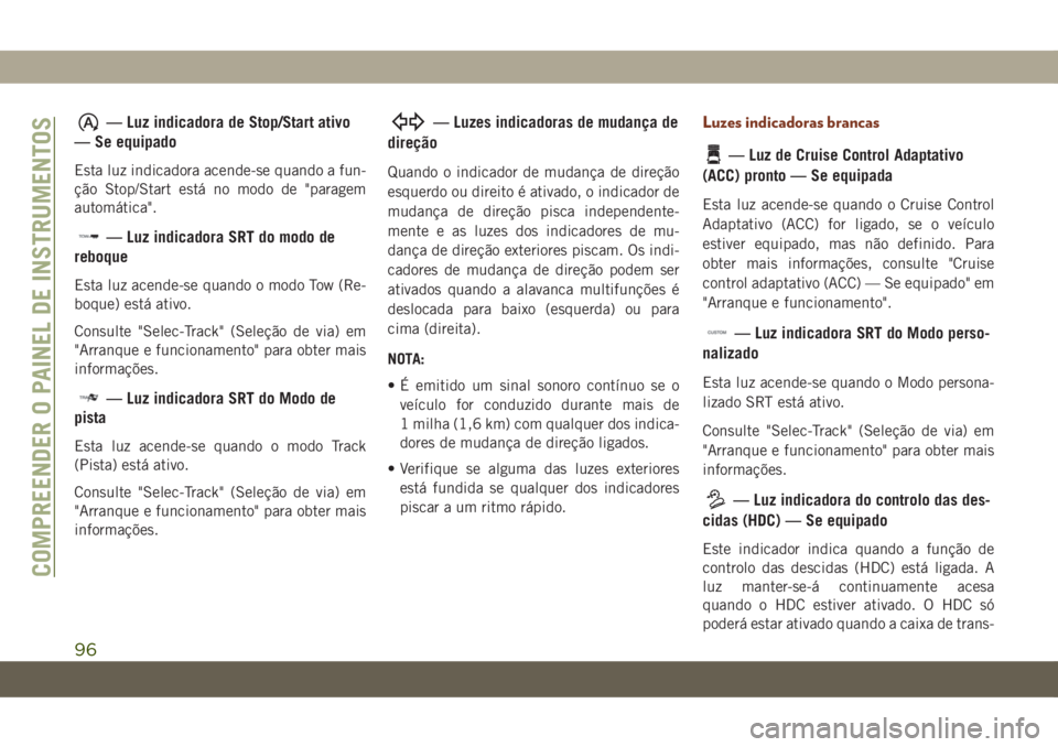 JEEP GRAND CHEROKEE 2019  Manual de Uso e Manutenção (in Portuguese) — Luz indicadora de Stop/Start ativo
— Se equipado
Esta luz indicadora acende-se quando a fun-
ção Stop/Start está no modo de "paragem
automática".
— Luz indicadora SRT do modo de
re