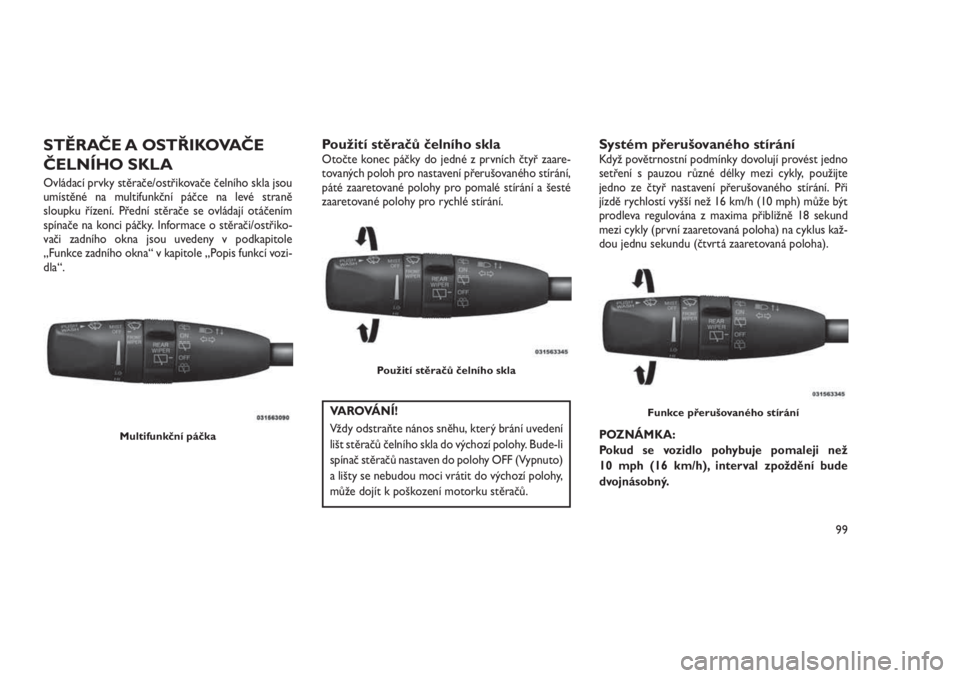JEEP GRAND CHEROKEE 2016  Návod k použití a údržbě (in Czech) STĚRAČE A OSTŘIKOVAČE
ČELNÍHO SKLA
Ovládací prvky stěrače/ostřikovače čelního skla jsou
umístěné na multifunkční páčce na levé straně
sloupku řízení. Přední stěrače se ov