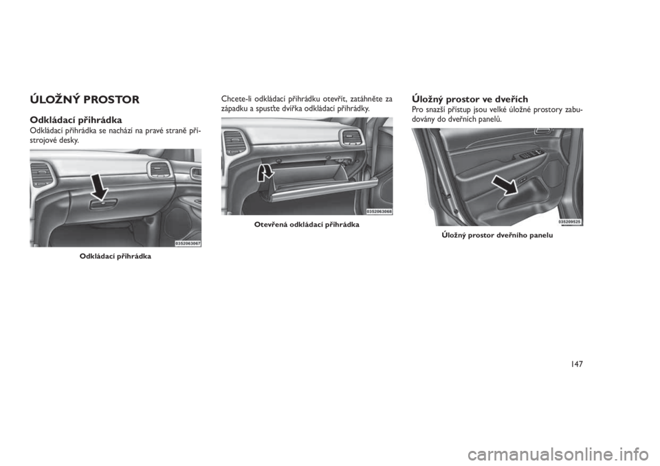JEEP GRAND CHEROKEE 2016  Návod k použití a údržbě (in Czech) ÚLOŽNÝ PROSTOR
Odkládací přihrádkaOdkládací přihrádka se nachází na pravé straně pří-
strojové desky.Chcete-li odkládací přihrádku otevřít, zatáhněte za
západku a spusťte d
