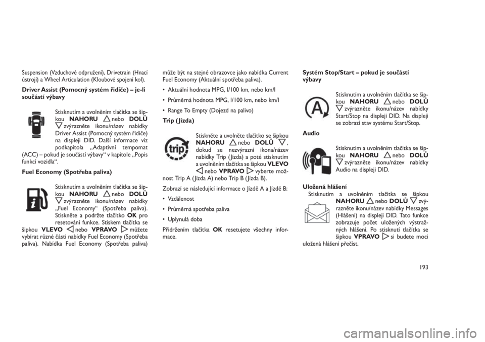 JEEP GRAND CHEROKEE 2016  Návod k použití a údržbě (in Czech) Suspension (Vzduchové odpružení), Drivetrain (Hnací
ústrojí) a Wheel Articulation (Kloubové spojení kol).
Driver Assist (Pomocný systém řidiče) – je-li
součástí výbavy
Stisknutím a 