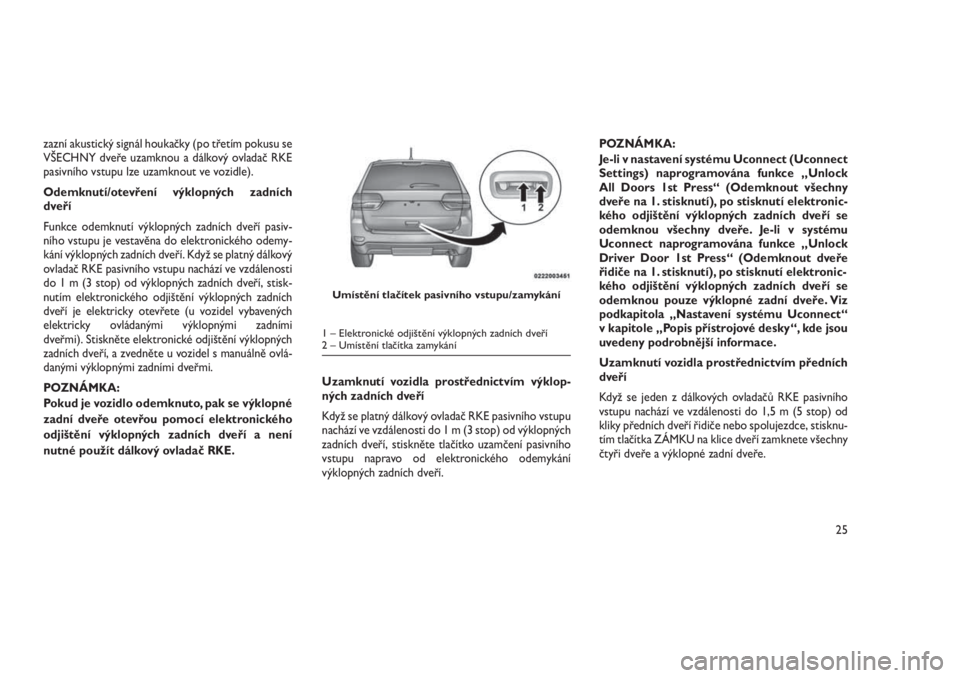 JEEP GRAND CHEROKEE 2016  Návod k použití a údržbě (in Czech) zazní akustický signál houkačky (po třetím pokusu se
VŠECHNY dveře uzamknou a dálkový ovladač RKE
pasivního vstupu lze uzamknout ve vozidle).
Odemknutí/otevření výklopných zadních
dv