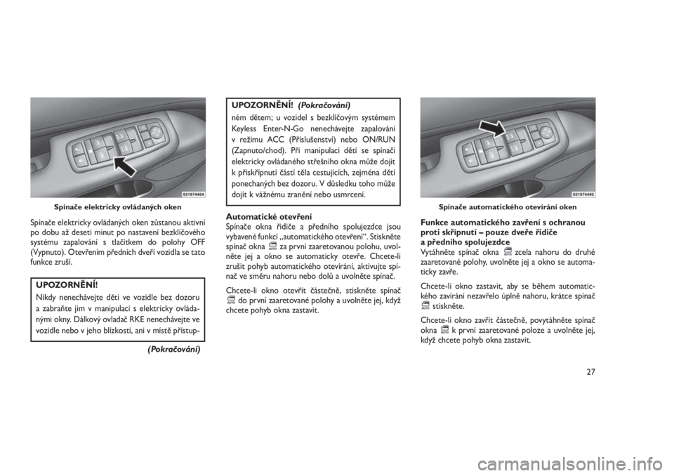 JEEP GRAND CHEROKEE 2016  Návod k použití a údržbě (in Czech) Spínače elektricky ovládaných oken zůstanou aktivní
po dobu až deseti minut po nastavení bezklíčového
systému zapalování s tlačítkem do polohy OFF
(Vypnuto). Otevřením předních dve
