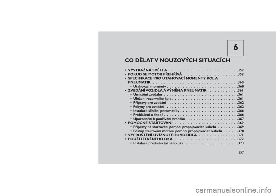 JEEP GRAND CHEROKEE 2016 Návod k použití a údržbě (in Czech) 6
CO DĚLAT V NOUZOVÝCH SITUACÍCH
• VÝSTRAŽNÁ SVĚTLA . . . . ......................359
• POKUD SE MOTOR PŘEHŘÍVÁ....................359
• SPECIFIKACE PRO UTAHOVACÍ MOMENTY KOL A
PNEUM JEEP GRAND CHEROKEE 2016 Návod k použití a údržbě (in Czech) 6
CO DĚLAT V NOUZOVÝCH SITUACÍCH
• VÝSTRAŽNÁ SVĚTLA . . . . ......................359
• POKUD SE MOTOR PŘEHŘÍVÁ....................359
• SPECIFIKACE PRO UTAHOVACÍ MOMENTY KOL A
PNEUM