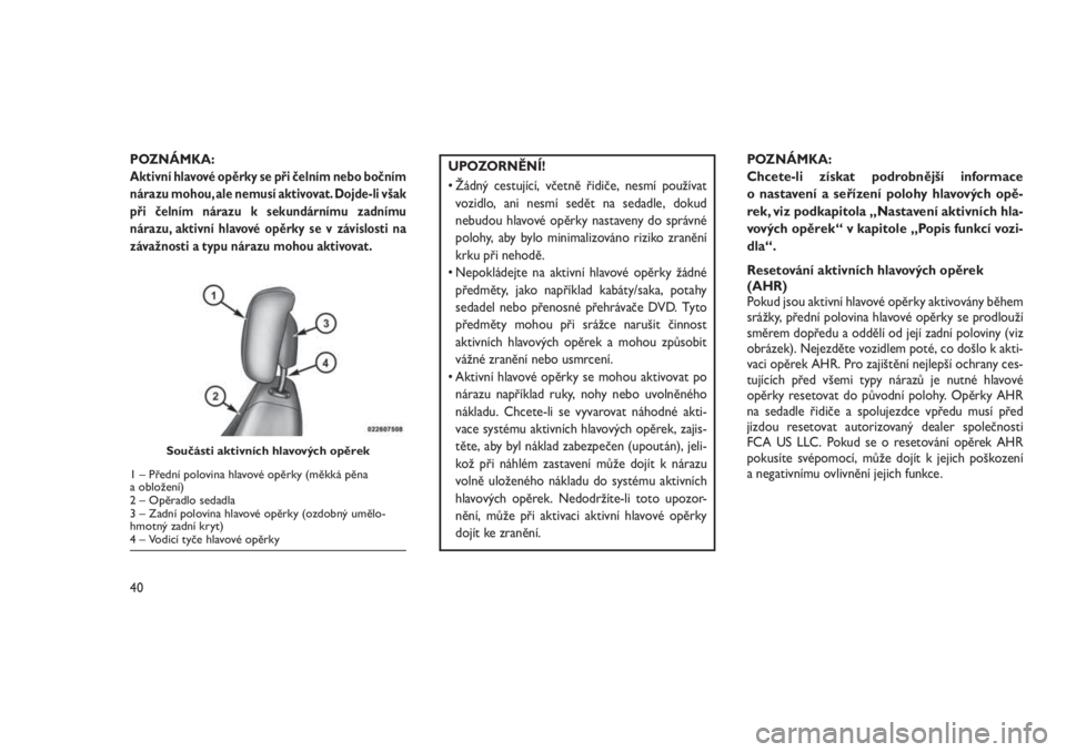 JEEP GRAND CHEROKEE 2016  Návod k použití a údržbě (in Czech) POZNÁMKA:Aktivní hlavovéopěrky se při čelním nebo bočním
nárazu mohou, ale nemusí aktivovat. Dojde-li však
při čelním nárazu k sekundárnímu zadnímu
nárazu, aktivní hlavovéopěrky