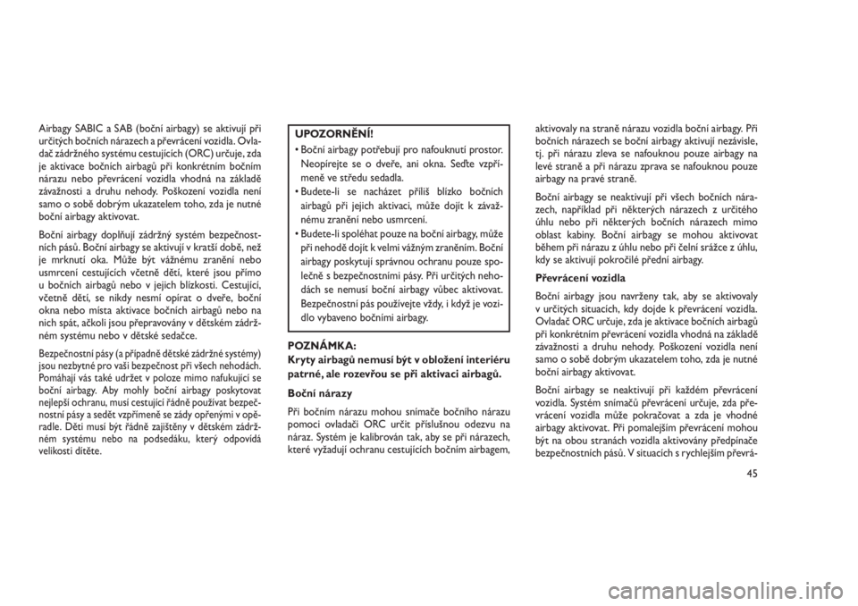 JEEP GRAND CHEROKEE 2016  Návod k použití a údržbě (in Czech) Airbagy SABIC a SAB (boční airbagy) se aktivují při
určitých bočních nárazech a převrácení vozidla. Ovla-
dač zádržného systému cestujících (ORC) určuje, zda
je aktivace bočních 