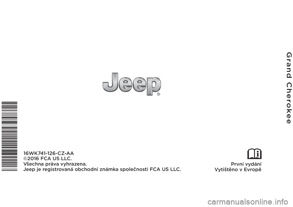 JEEP GRAND CHEROKEE 2016 Návod k použití a údržbě (in Czech) Grand Cherokee
První vydání
Vytištěno v Evropě
16WK741-126-CZ-AA
©2016 FCA US LLC.
Všechna práva vyhrazena.
Jeep je registrovaná obchodní známka společnosti FCA US LLC. JEEP GRAND CHEROKEE 2016 Návod k použití a údržbě (in Czech) Grand Cherokee
První vydání
Vytištěno v Evropě
16WK741-126-CZ-AA
©2016 FCA US LLC.
Všechna práva vyhrazena.
Jeep je registrovaná obchodní známka společnosti FCA US LLC.