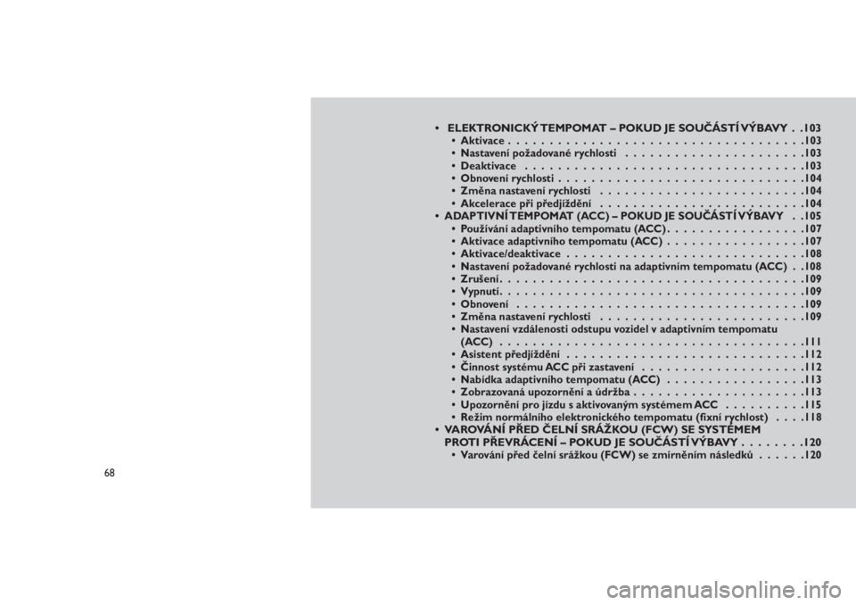 JEEP GRAND CHEROKEE 2016  Návod k použití a údržbě (in Czech) • ELEKTRONICKÝ TEMPOMAT – POKUD JE SOUČÁSTÍ VÝBAVY . .103• Aktivace....................................103
• Nastavení požadované rychlosti......................103
• Deaktivace.....