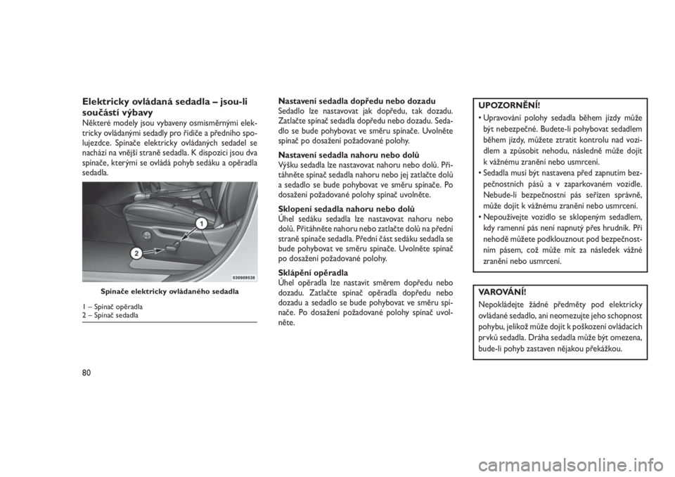 JEEP GRAND CHEROKEE 2016 Návod k použití a údržbě (in Czech) Elektricky ovládaná sedadla – jsou-li
součástí výbavy
Některé modely jsou vybaveny osmisměrnými elek-
tricky ovládanými sedadly pro řidiče a předního spo-
lujezdce. Spínače elektri JEEP GRAND CHEROKEE 2016 Návod k použití a údržbě (in Czech) Elektricky ovládaná sedadla – jsou-li
součástí výbavy
Některé modely jsou vybaveny osmisměrnými elek-
tricky ovládanými sedadly pro řidiče a předního spo-
lujezdce. Spínače elektri