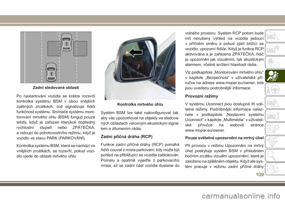 JEEP GRAND CHEROKEE 2017 Návod k použití a údržbě (in Czech) Po nastartování vozidla se krátce rozsvítí
kontrolka systému BSM v obou vnějších
zpětných zrcátkách, což signalizuje řidiči
funkčnost systému. Snímače systému moni-
torování mrt JEEP GRAND CHEROKEE 2017 Návod k použití a údržbě (in Czech) Po nastartování vozidla se krátce rozsvítí
kontrolka systému BSM v obou vnějších
zpětných zrcátkách, což signalizuje řidiči
funkčnost systému. Snímače systému moni-
torování mrt