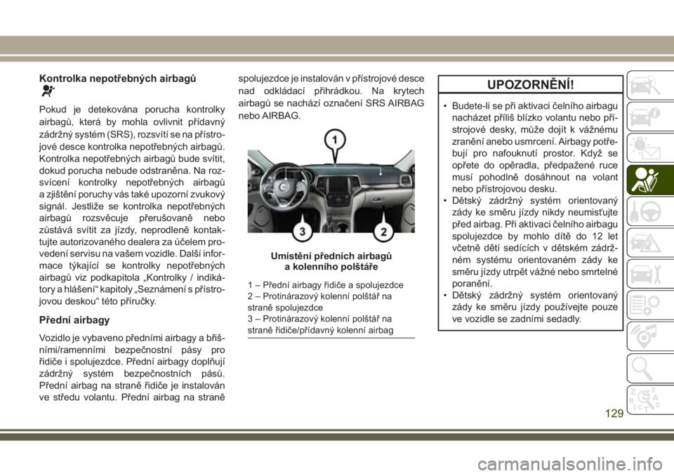 JEEP GRAND CHEROKEE 2017  Návod k použití a údržbě (in Czech) Kontrolka nepotřebných airbagů
Pokud je detekována porucha kontrolky
airbagů, která by mohla ovlivnit přídavný
zádržný systém (SRS), rozsvítí se na přístro-
jové desce kontrolka nepo