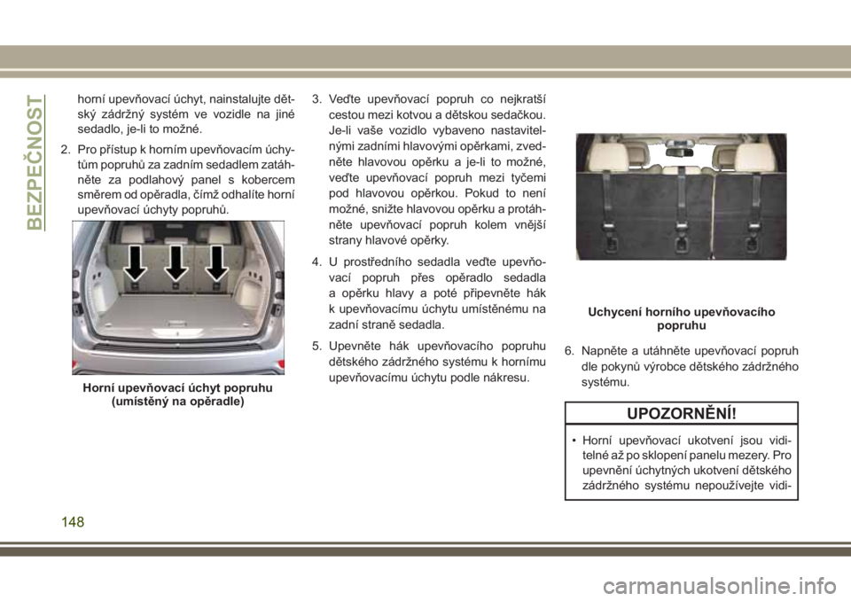 JEEP GRAND CHEROKEE 2017 Návod k použití a údržbě (in Czech) horní upevňovací úchyt, nainstalujte dět-
ský zádržný systém ve vozidle na jiné
sedadlo, je-li to možné.
2. Pro přístup k horním upevňovacím úchy-
tům popruhů za zadním sedadlem JEEP GRAND CHEROKEE 2017 Návod k použití a údržbě (in Czech) horní upevňovací úchyt, nainstalujte dět-
ský zádržný systém ve vozidle na jiné
sedadlo, je-li to možné.
2. Pro přístup k horním upevňovacím úchy-
tům popruhů za zadním sedadlem