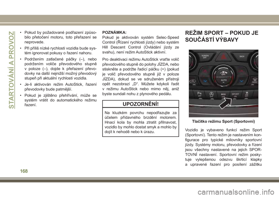 JEEP GRAND CHEROKEE 2017 Návod k použití a údržbě (in Czech) • Pokud by požadované podřazení způso-
bilo přetočení motoru, toto přeřazení se
neprovede.
• Při příliš nízké rychlosti vozidla bude sys-
tém ignorovat pokusy o řazení nahoru.
JEEP GRAND CHEROKEE 2017 Návod k použití a údržbě (in Czech) • Pokud by požadované podřazení způso-
bilo přetočení motoru, toto přeřazení se
neprovede.
• Při příliš nízké rychlosti vozidla bude sys-
tém ignorovat pokusy o řazení nahoru.