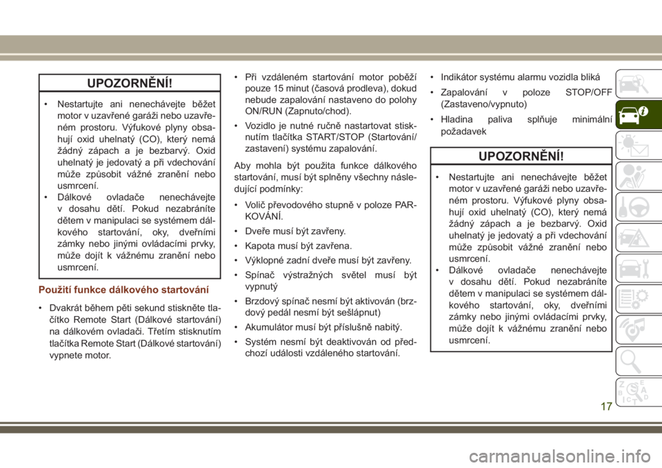 JEEP GRAND CHEROKEE 2017  Návod k použití a údržbě (in Czech) UPOZORNĚNÍ!
• Nestartujte ani nenechávejte běžet
motor v uzavřené garáži nebo uzavře-
ném prostoru. Výfukové plyny obsa-
hují oxid uhelnatý (CO), který nemá
žádný zápach a je be