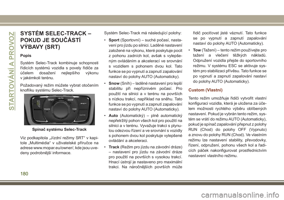 JEEP GRAND CHEROKEE 2017 Návod k použití a údržbě (in Czech) SYSTÉM SELEC-TRACK –
POKUD JE SOUČÁSTÍ
VÝBAVY (SRT)
Popis
Systém Selec-Track kombinuje schopnosti
řídicích systémů vozidla s povely řidiče za
účelem dosažení nejlepšího výkonu
v JEEP GRAND CHEROKEE 2017 Návod k použití a údržbě (in Czech) SYSTÉM SELEC-TRACK –
POKUD JE SOUČÁSTÍ
VÝBAVY (SRT)
Popis
Systém Selec-Track kombinuje schopnosti
řídicích systémů vozidla s povely řidiče za
účelem dosažení nejlepšího výkonu
v