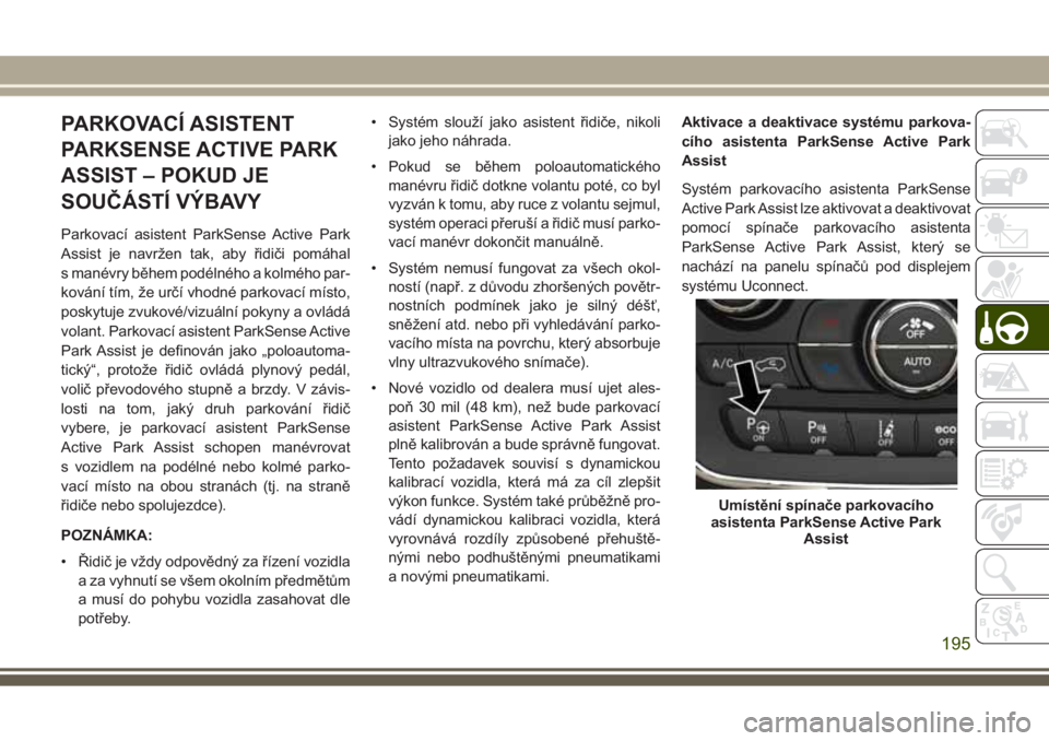 JEEP GRAND CHEROKEE 2017 Návod k použití a údržbě (in Czech) PARKOVACÍ ASISTENT
PARKSENSE ACTIVE PARK
ASSIST – POKUD JE
SOUČÁSTÍ VÝBAVY
Parkovací asistent ParkSense Active Park
Assist je navržen tak, aby řidiči pomáhal
s manévry během podélného JEEP GRAND CHEROKEE 2017 Návod k použití a údržbě (in Czech) PARKOVACÍ ASISTENT
PARKSENSE ACTIVE PARK
ASSIST – POKUD JE
SOUČÁSTÍ VÝBAVY
Parkovací asistent ParkSense Active Park
Assist je navržen tak, aby řidiči pomáhal
s manévry během podélného