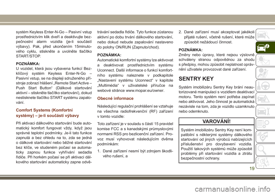 JEEP GRAND CHEROKEE 2017  Návod k použití a údržbě (in Czech) systém Keyless Enter-N-Go – Pasivní vstup
prostřednictvím klik dveří a deaktivujte bez-
pečnostní alarm vozidla (je-li součástí
výbavy). Pak, před ukončením 15minuto-
vého cyklu, sti