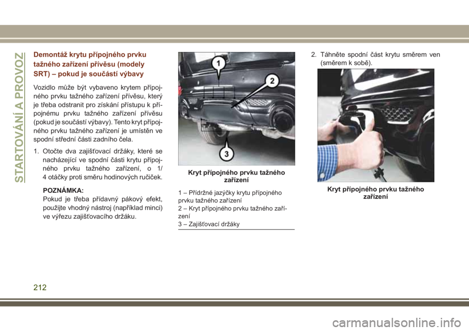JEEP GRAND CHEROKEE 2017 Návod k použití a údržbě (in Czech) Demontáž krytu přípojného prvku
tažného zařízení přívěsu (modely
SRT) – pokud je součástí výbavy
Vozidlo může být vybaveno krytem přípoj-
ného prvku tažného zařízení př JEEP GRAND CHEROKEE 2017 Návod k použití a údržbě (in Czech) Demontáž krytu přípojného prvku
tažného zařízení přívěsu (modely
SRT) – pokud je součástí výbavy
Vozidlo může být vybaveno krytem přípoj-
ného prvku tažného zařízení př