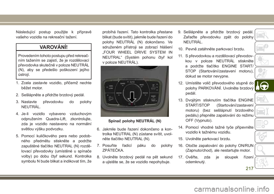 JEEP GRAND CHEROKEE 2017 Návod k použití a údržbě (in Czech) Následující postup použijte k přípravě
vašeho vozidla na rekreační tažení.
VAROVÁNÍ!
Provedením tohoto postupu před rekreač-
ním tažením se zajistí, že je rozdělovací
převodov JEEP GRAND CHEROKEE 2017 Návod k použití a údržbě (in Czech) Následující postup použijte k přípravě
vašeho vozidla na rekreační tažení.
VAROVÁNÍ!
Provedením tohoto postupu před rekreač-
ním tažením se zajistí, že je rozdělovací
převodov
