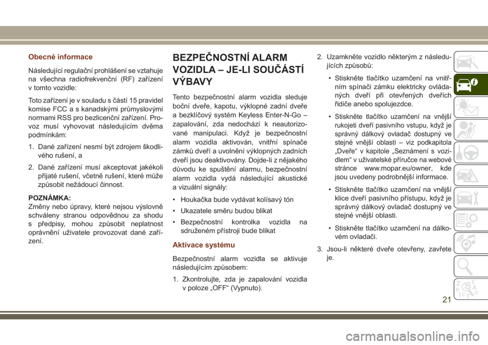 JEEP GRAND CHEROKEE 2017  Návod k použití a údržbě (in Czech) Obecné informace
Následující regulační prohlášení se vztahuje
na všechna radiofrekvenční (RF) zařízení
v tomto vozidle:
Toto zařízení je v souladu s částí 15 pravidel
komise FCC a