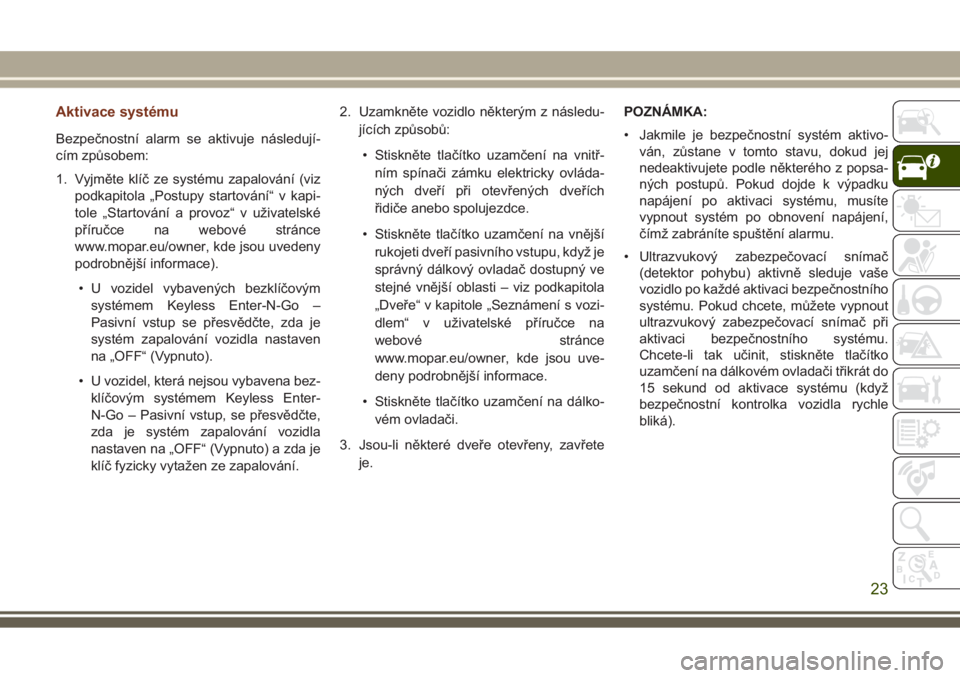JEEP GRAND CHEROKEE 2017  Návod k použití a údržbě (in Czech) Aktivace systému
Bezpečnostní alarm se aktivuje následují-
cím způsobem:
1. Vyjměte klíč ze systému zapalování (viz
podkapitola „Postupy startování“ v kapi-
tole „Startování a p