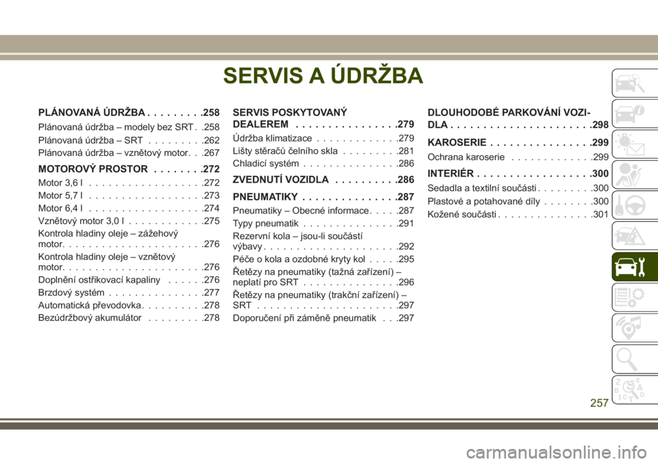 JEEP GRAND CHEROKEE 2017 Návod k použití a údržbě (in Czech) SERVIS A ÚDRŽBA
PLÁNOVANÁ ÚDRŽBA.........258
Plánovaná údržba – modely bez SRT . .258
Plánovaná údržba – SRT.........262
Plánovaná údržba – vznětový motor. . .267
MOTOROVÝ P JEEP GRAND CHEROKEE 2017 Návod k použití a údržbě (in Czech) SERVIS A ÚDRŽBA
PLÁNOVANÁ ÚDRŽBA.........258
Plánovaná údržba – modely bez SRT . .258
Plánovaná údržba – SRT.........262
Plánovaná údržba – vznětový motor. . .267
MOTOROVÝ P