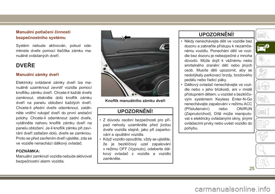 JEEP GRAND CHEROKEE 2017  Návod k použití a údržbě (in Czech) Manuální potlačení činnosti
bezpečnostního systému
Systém nebude aktivován, pokud ode-
mknete dveře pomocí tlačítka zámku ma-
nuálně ovládaných dveří.
DVEŘE
Manuální zámky dve