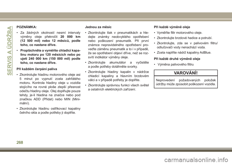 JEEP GRAND CHEROKEE 2017  Návod k použití a údržbě (in Czech) POZNÁMKA:
• Za žádných okolností nesmí intervaly
výměny oleje překročit20 000 km
(12 500 mil) nebo 12 měsíců, podle
toho, co nastane dříve.
•Propláchněte a vyměňte chladicí kap