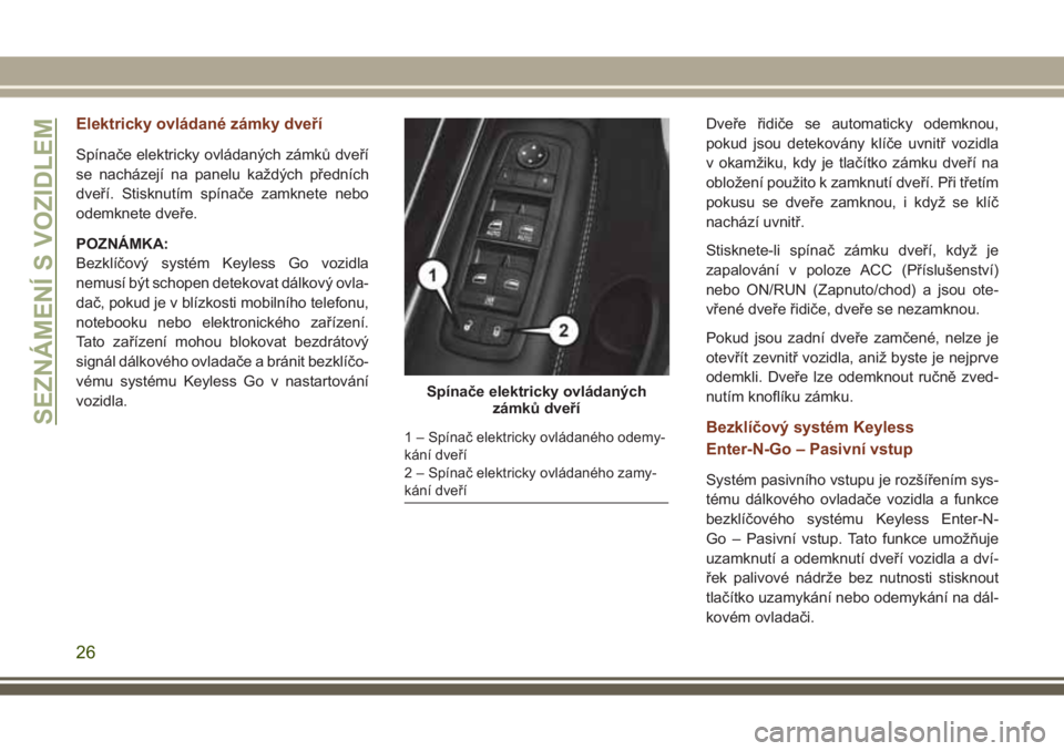 JEEP GRAND CHEROKEE 2017  Návod k použití a údržbě (in Czech) Elektricky ovládané zámky dveří
Spínače elektricky ovládaných zámků dveří
se nacházejí na panelu každých předních
dveří. Stisknutím spínače zamknete nebo
odemknete dveře.
POZN