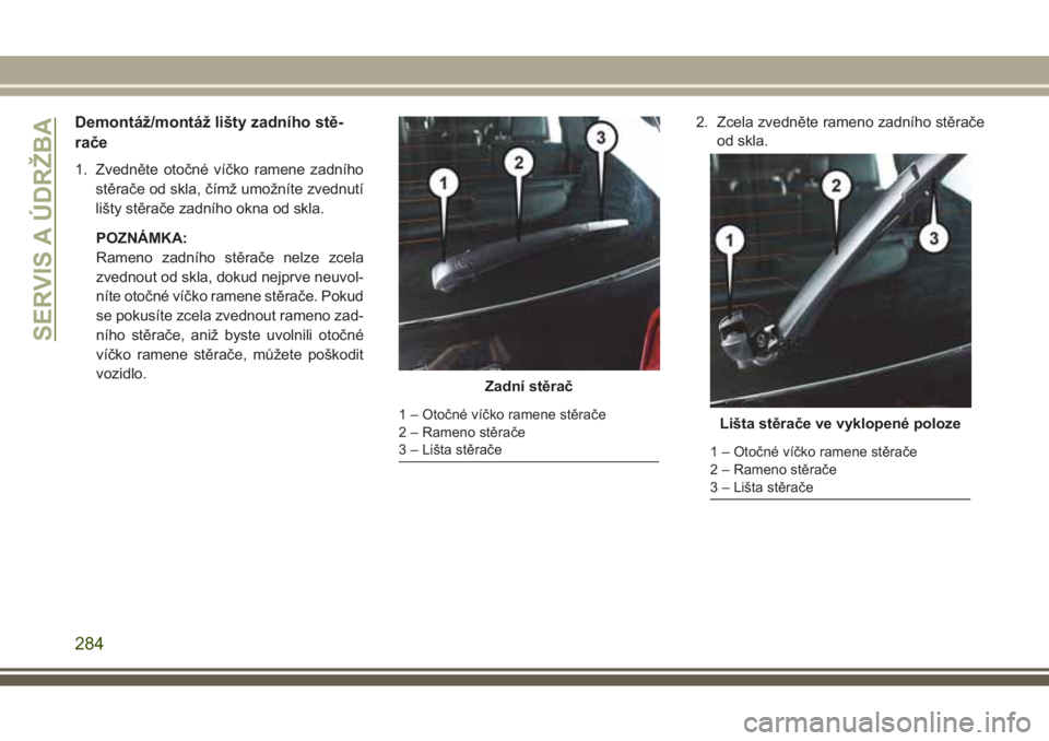 JEEP GRAND CHEROKEE 2017 Návod k použití a údržbě (in Czech) Demontáž/montáž lišty zadního stě-
rače
1. Zvedněte otočné víčko ramene zadního
stěrače od skla, čímž umožníte zvednutí
lišty stěrače zadního okna od skla.
POZNÁMKA:
Rameno JEEP GRAND CHEROKEE 2017 Návod k použití a údržbě (in Czech) Demontáž/montáž lišty zadního stě-
rače
1. Zvedněte otočné víčko ramene zadního
stěrače od skla, čímž umožníte zvednutí
lišty stěrače zadního okna od skla.
POZNÁMKA:
Rameno