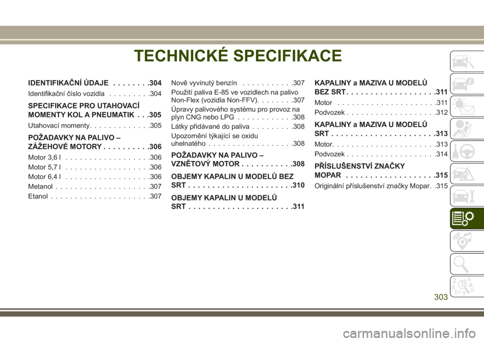 JEEP GRAND CHEROKEE 2017 Návod k použití a údržbě (in Czech) TECHNICKÉ SPECIFIKACE
IDENTIFIKAČNÍ ÚDAJE........304
Identifikační číslo vozidla.........304
SPECIFIKACE PRO UTAHOVACÍ
MOMENTY KOL A PNEUMATIK . . .305
Utahovací momenty.............305
POŽ JEEP GRAND CHEROKEE 2017 Návod k použití a údržbě (in Czech) TECHNICKÉ SPECIFIKACE
IDENTIFIKAČNÍ ÚDAJE........304
Identifikační číslo vozidla.........304
SPECIFIKACE PRO UTAHOVACÍ
MOMENTY KOL A PNEUMATIK . . .305
Utahovací momenty.............305
POŽ