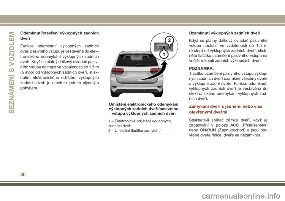JEEP GRAND CHEROKEE 2017  Návod k použití a údržbě (in Czech) Odemknutí/otevření výklopných zadních
dveří
Funkce odemknutí výklopných zadních
dveří pasivního vstupu je vestavěna do elek-
tronického odemykání výklopných zadních
dveří. Kdy