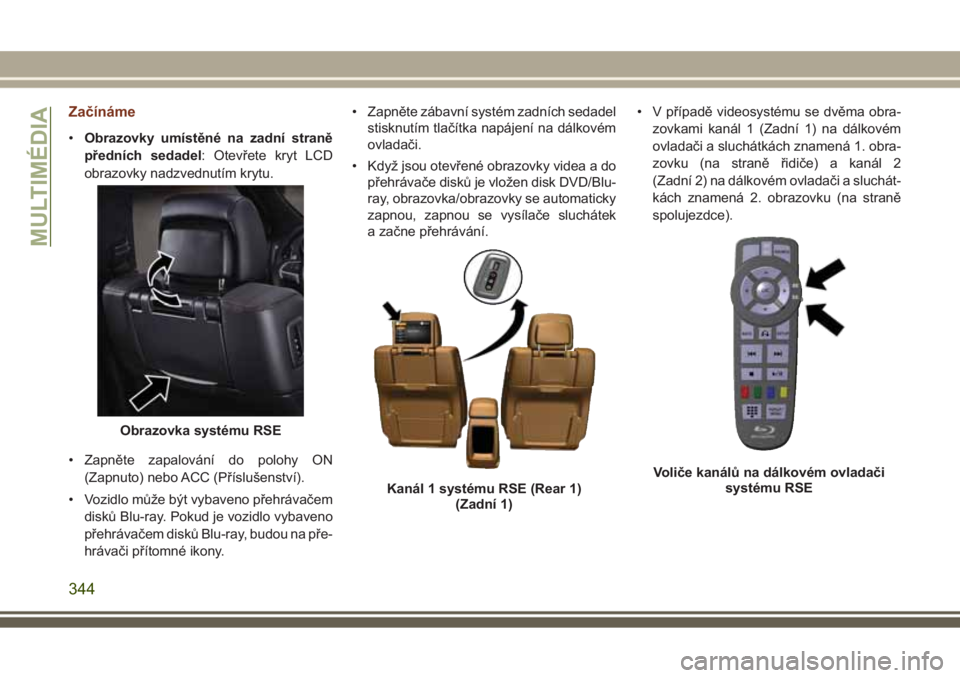 JEEP GRAND CHEROKEE 2017 Návod k použití a údržbě (in Czech) Začínáme
•Obrazovky umístěné na zadní straně
předních sedadel: Otevřete kryt LCD
obrazovky nadzvednutím krytu.
• Zapněte zapalování do polohy ON
(Zapnuto) nebo ACC (Příslušenstv JEEP GRAND CHEROKEE 2017 Návod k použití a údržbě (in Czech) Začínáme
•Obrazovky umístěné na zadní straně
předních sedadel: Otevřete kryt LCD
obrazovky nadzvednutím krytu.
• Zapněte zapalování do polohy ON
(Zapnuto) nebo ACC (Příslušenstv