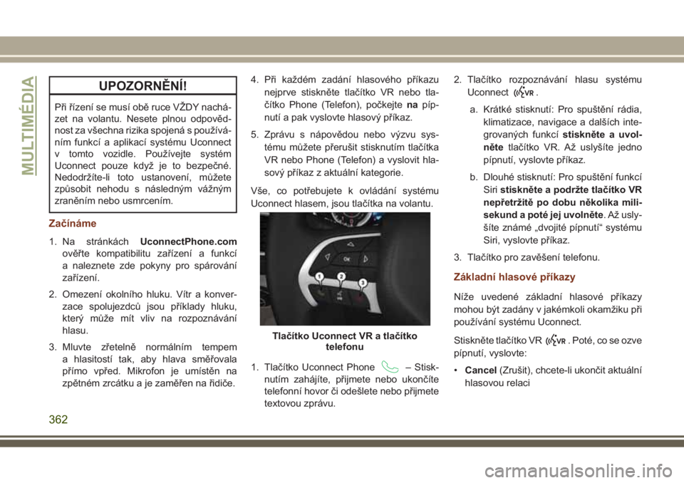 JEEP GRAND CHEROKEE 2017  Návod k použití a údržbě (in Czech) UPOZORNĚNÍ!
Při řízení se musí obě ruce VŽDY nachá-
zet na volantu. Nesete plnou odpověd-
nost za všechna rizika spojená s používá-
ním funkcí a aplikací systému Uconnect
v tomto v